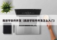 我想学软件开发（我想学软件开发怎么入门）