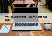 个性化seo优化费用（seo个人优化方案案例）